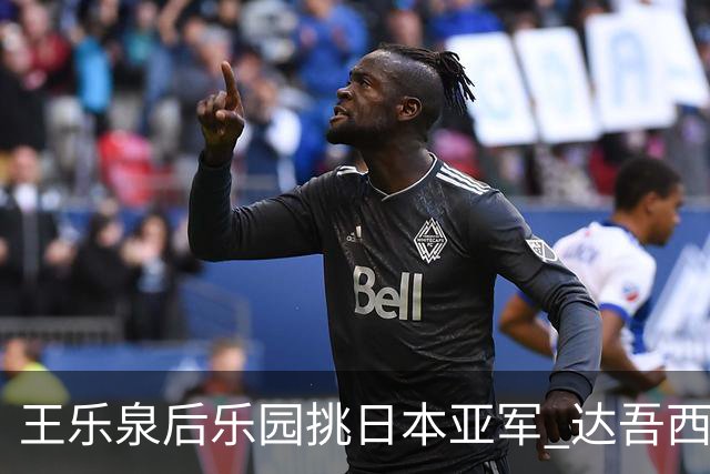 王乐泉后乐园挑日本亚军 达吾西利特渴望连胜